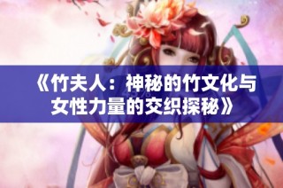 《竹夫人：神秘的竹文化与女性力量的交织探秘》