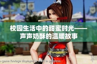 校园生活中的甜蜜时光——声声奶酥的温暖故事