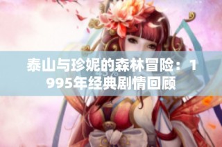 泰山与珍妮的森林冒险：1995年经典剧情回顾