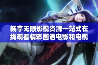 畅享无限影视资源一站式在线观看精彩国语电影和电视剧