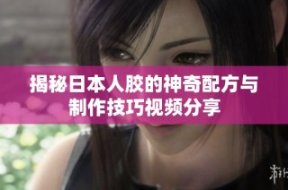 揭秘日本人胶的神奇配方与制作技巧视频分享