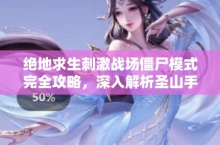 绝地求生刺激战场僵尸模式完全攻略，深入解析圣山手游网的最佳策略与技巧