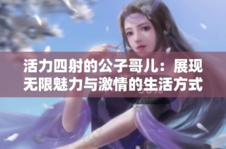 活力四射的公子哥儿：展现无限魅力与激情的生活方式