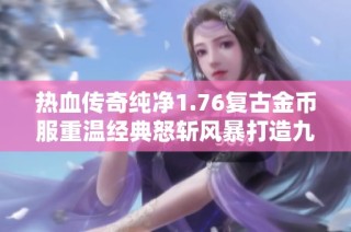 热血传奇纯净1.76复古金币服重温经典怒斩风暴打造九套装备的热血梦想