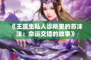 《王医生私人诊所里的苏沫沫：命运交错的故事》