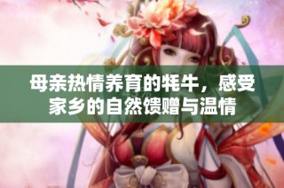 母亲热情养育的牦牛，感受家乡的自然馈赠与温情
