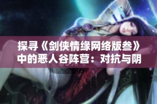 探寻《剑侠情缘网络版叁》中的恶人谷阵营：对抗与阴影中的权力斗争