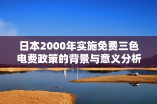 日本2000年实施免费三色电费政策的背景与意义分析