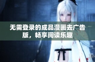 无需登录的成品漫画去广告版，畅享阅读乐趣