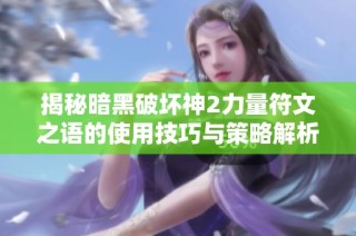 揭秘暗黑破坏神2力量符文之语的使用技巧与策略解析