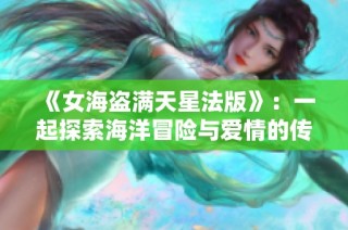 《女海盗满天星法版》：一起探索海洋冒险与爱情的传奇故事