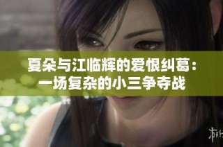 夏朵与江临辉的爱恨纠葛：一场复杂的小三争夺战