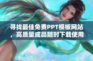 寻找最佳免费PPT模板网站，高质量成品随时下载使用