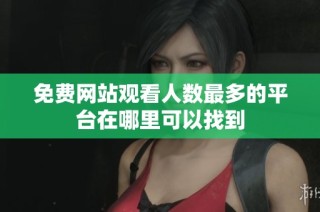 免费网站观看人数最多的平台在哪里可以找到