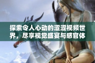 探索令人心动的涩涩视频世界，尽享视觉盛宴与感官体验