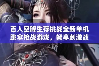 百人空降生存挑战全新单机跳伞枪战游戏，畅享刺激战斗体验尽在手游城