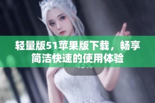 轻量版51苹果版下载，畅享简洁快速的使用体验