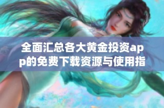 全面汇总各大黄金投资app的免费下载资源与使用指南