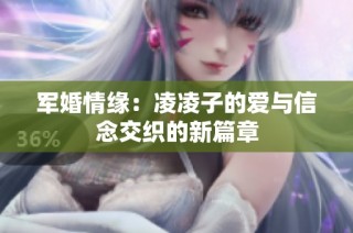 军婚情缘：凌凌子的爱与信念交织的新篇章