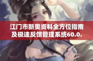 江门市新奥资料全方位指南及极速反馈管理系统60.0.32版本特色解析