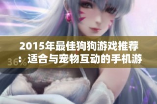 2015年最佳狗狗游戏推荐：适合与宠物互动的手机游戏榜单