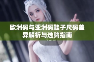 欧洲码与亚洲码鞋子尺码差异解析与选购指南