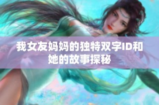 我女友妈妈的独特双字ID和她的故事探秘
