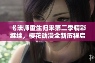《法师重生归来第二季精彩继续，樱花动漫全新历程启航》