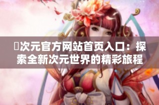 囧次元官方网站首页入口：探索全新次元世界的精彩旅程