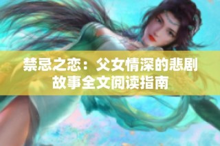 禁忌之恋：父女情深的悲剧故事全文阅读指南
