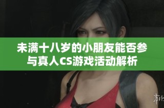 未满十八岁的小朋友能否参与真人CS游戏活动解析