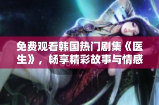 免费观看韩国热门剧集《医生》，畅享精彩故事与情感纠葛