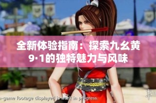 全新体验指南：探索九幺黄9·1的独特魅力与风味