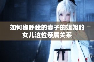 如何称呼我的妻子的姐姐的女儿这位亲属关系