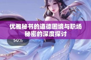 优雅秘书的道德困境与职场秘密的深度探讨