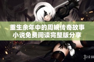 重生余年中的周婉传奇故事小说免费阅读完整版分享