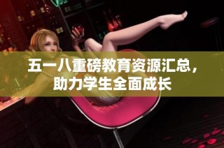 五一八重磅教育资源汇总，助力学生全面成长