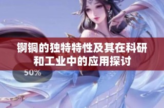 锕铜的独特特性及其在科研和工业中的应用探讨