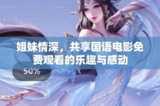 姐妹情深，共享国语电影免费观看的乐趣与感动