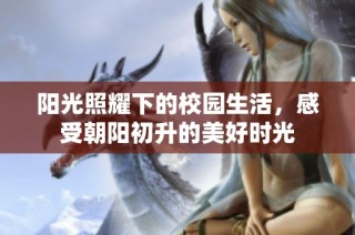 阳光照耀下的校园生活，感受朝阳初升的美好时光