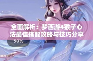 全面解析：梦西游4猴子心法最佳搭配攻略与技巧分享