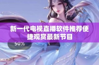新一代电视直播软件推荐便捷观赏最新节目