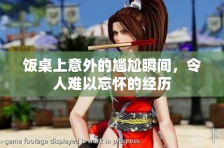 饭桌上意外的尴尬瞬间，令人难以忘怀的经历
