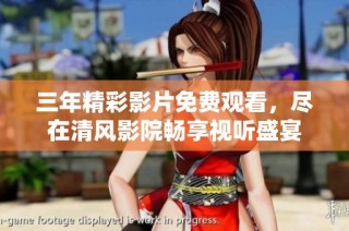 三年精彩影片免费观看，尽在清风影院畅享视听盛宴