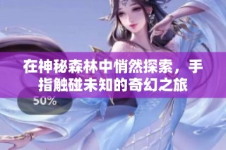 在神秘森林中悄然探索，手指触碰未知的奇幻之旅