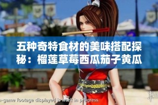 五种奇特食材的美味搭配探秘：榴莲草莓西瓜茄子黄瓜的丰富滋味