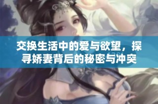 交换生活中的爱与欲望，探寻娇妻背后的秘密与冲突