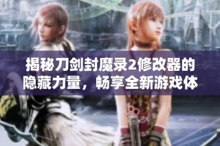 揭秘刀剑封魔录2修改器的隐藏力量，畅享全新游戏体验