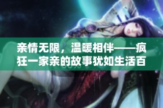 亲情无限，温暖相伴——疯狂一家亲的故事犹如生活百态