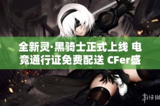 全新灵·黑骑士正式上线 电竞通行证免费配送 CFer盛宴火热来袭